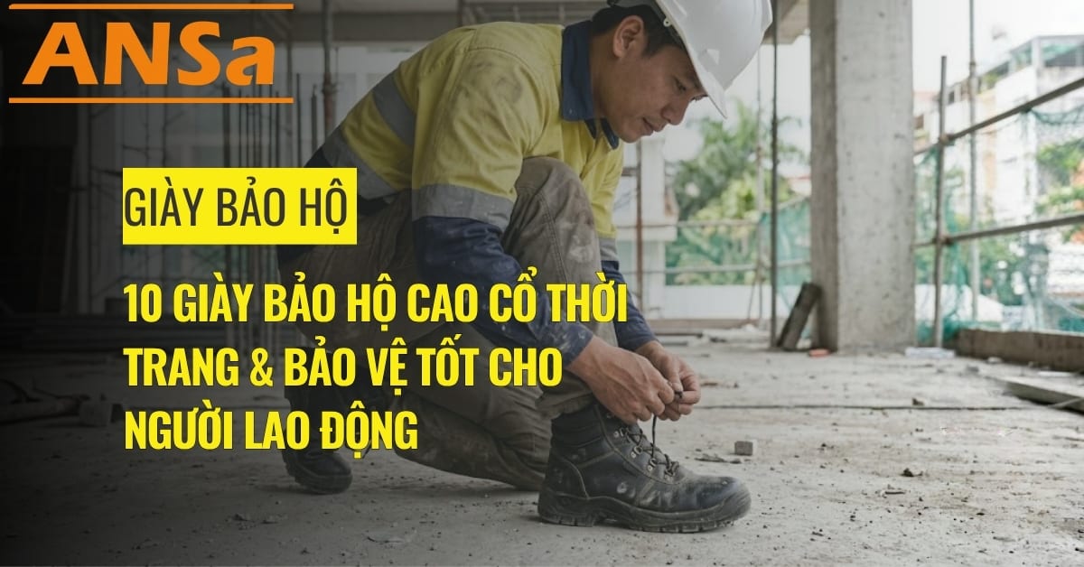 10 giày bảo hộ cao cổ thời trang & bảo vệ tốt cho người lao động